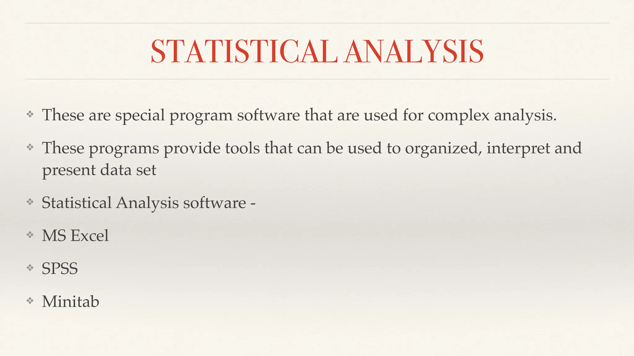 STATISTICAL ANALYSIS
❖ These are special program software that are used for complex analysis.
❖ These programs provide tools that can be used to organized, interpret and
present data set
❖ Statistical Analysis software -
❖ MS Excel
❖ SPSS
❖ Minitab
 