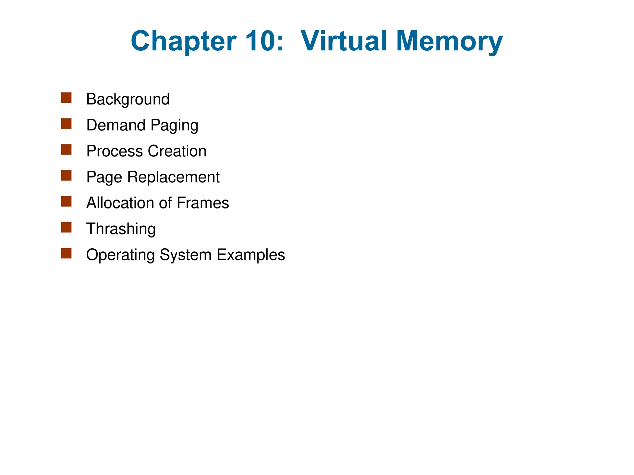 Chapter 10: Virtual Memory
 Background
 Demand Paging
 Process Creation
 Page Replacement
 Allocation of Frames
 Thrashing
 Operating System Examples
 