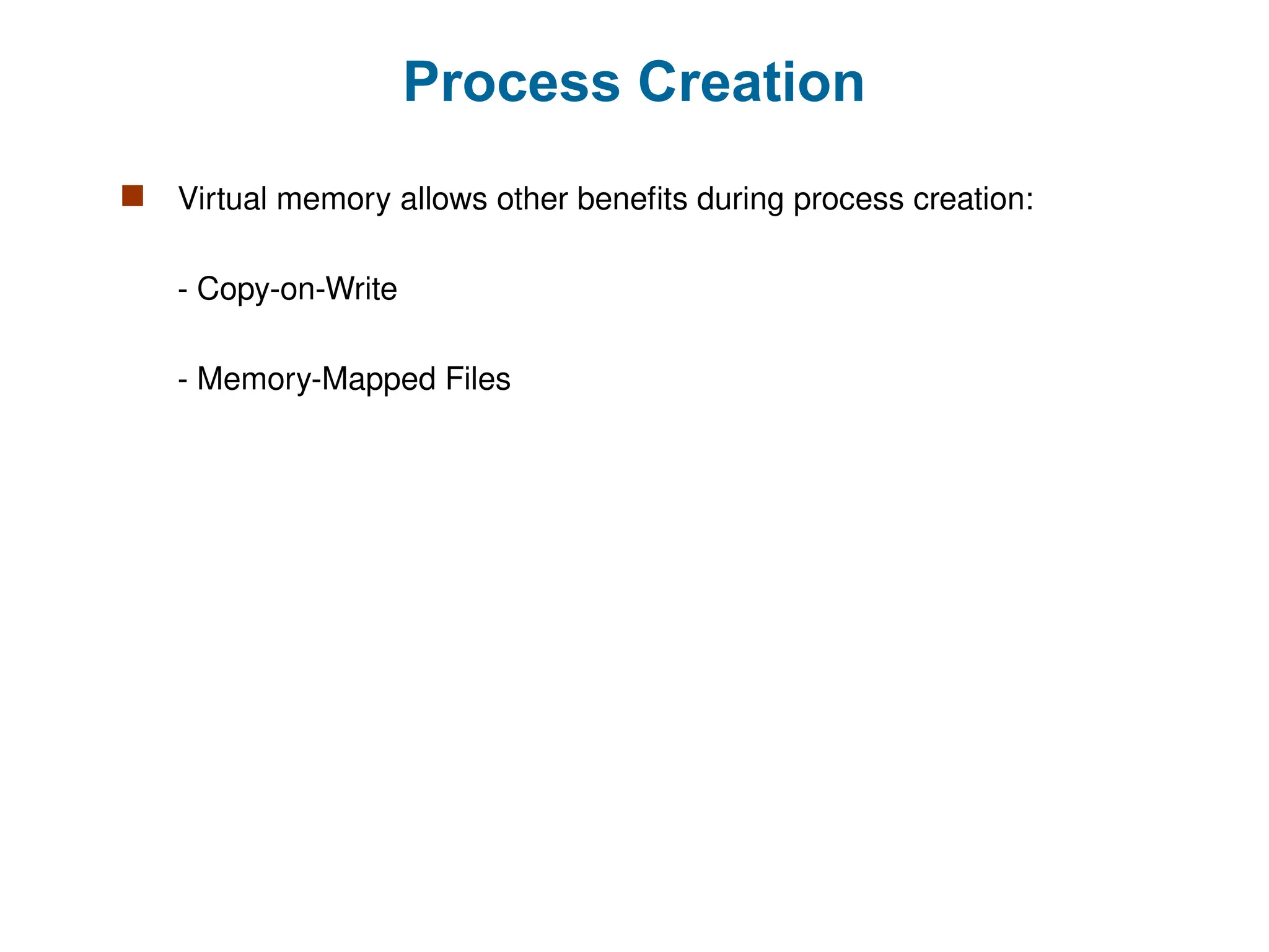 Process Creation
 Virtual memory allows other benefits during process creation:
- Copy-on-Write
- Memory-Mapped Files
 