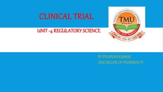 CLINICAL TRIAL
UNIT -4 REGULATORYSCIENCE
BY PRADUM KUMAR
(BACHELOR OF PHARMACY)
 