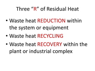Three “R” of Residual Heat
• Waste heat REDUCTION within
the system or equipment
• Waste heat RECYCLING
• Waste heat RECOVERY within the
plant or industrial complex
 