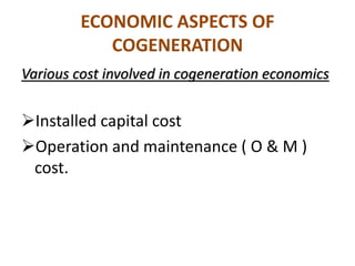 ECONOMIC ASPECTS OF
COGENERATION
Various cost involved in cogeneration economics
Installed capital cost
Operation and maintenance ( O & M )
cost.
 