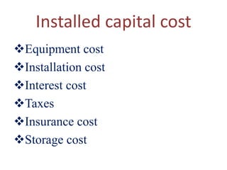 Installed capital cost
Equipment cost
Installation cost
Interest cost
Taxes
Insurance cost
Storage cost
 