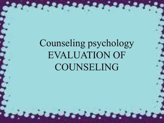 Counseling psychology
EVALUATION OF
COUNSELING
 