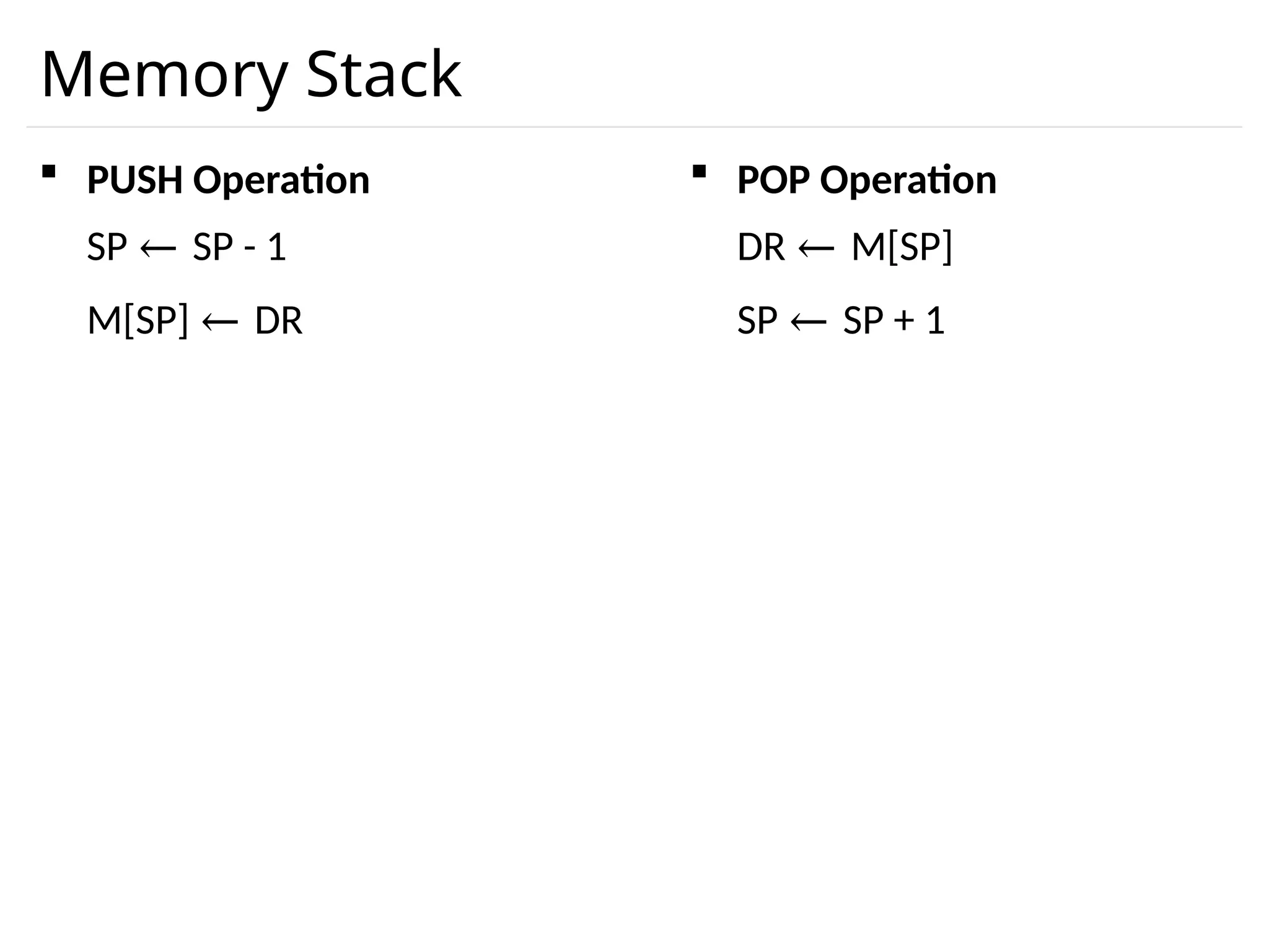 Memory Stack  PUSH Operation SP ← SP - 1 M[SP] ← DR  POP Operation DR ← M[SP] SP ← SP + 1 