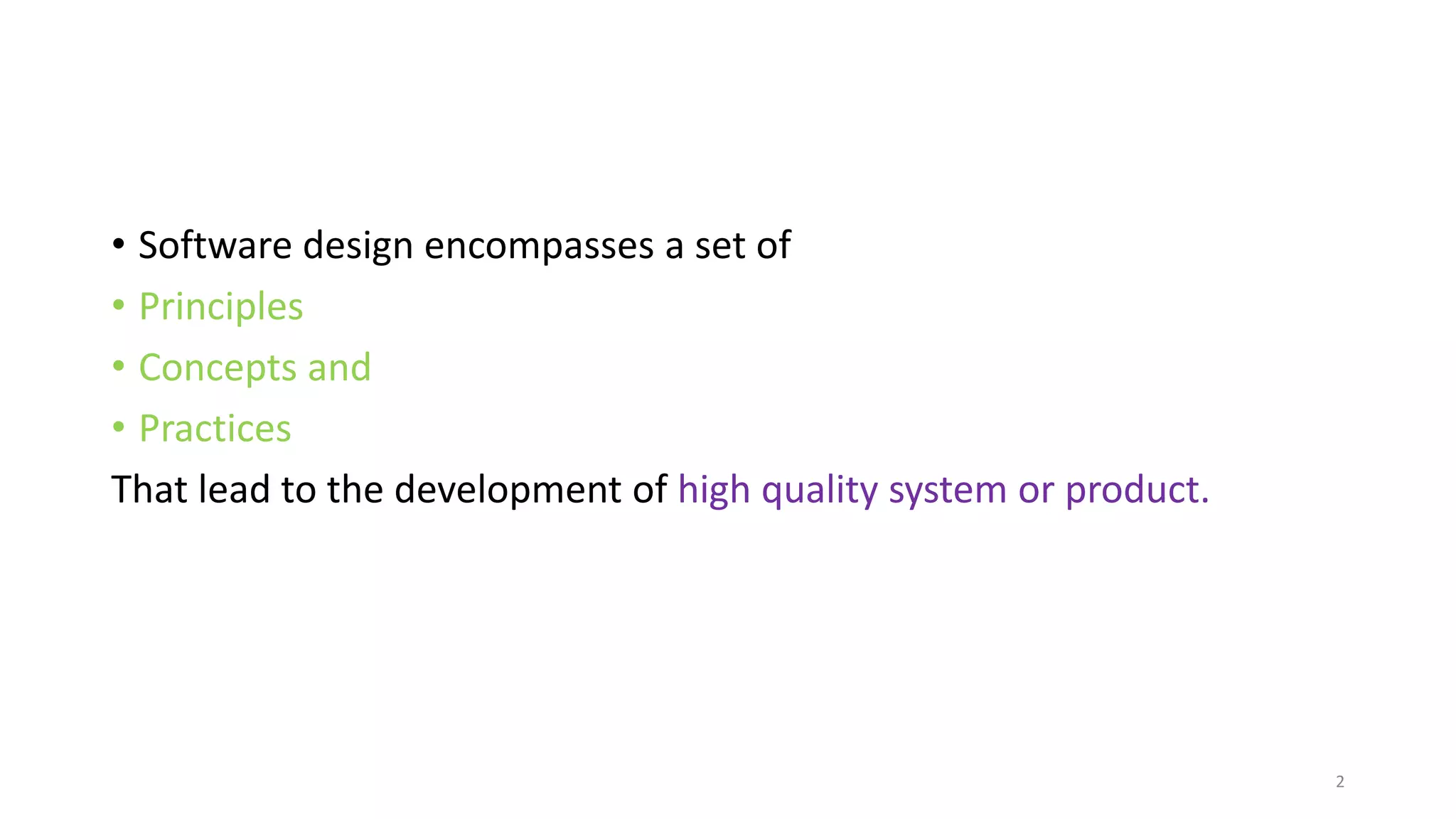 • Software design encompasses a set of
• Principles
• Concepts and
• Practices
That lead to the development of high quality system or product.
2
 