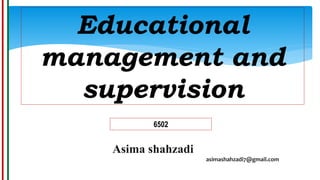 Educational
management and
supervision
6502
Asima shahzadi
asimashahzadi7@gmail.com
 
