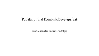 Population and Economic Development
Prof. Mahendra Kumar Ghadoliya
 