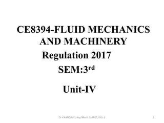 CE8394-FLUID MECHANICS
AND MACHINERY
Regulation 2017
SEM:3rd
1Dr V.KANDAVEL Asp/Mech. SSMIET, DGL-2
Unit-IV
 