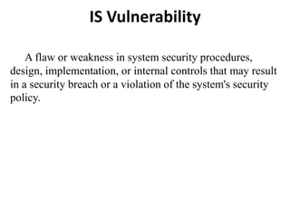 IS Vulnerability
A flaw or weakness in system security procedures,
design, implementation, or internal controls that may r...
