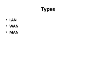 Types
• LAN
• WAN
• MAN
 