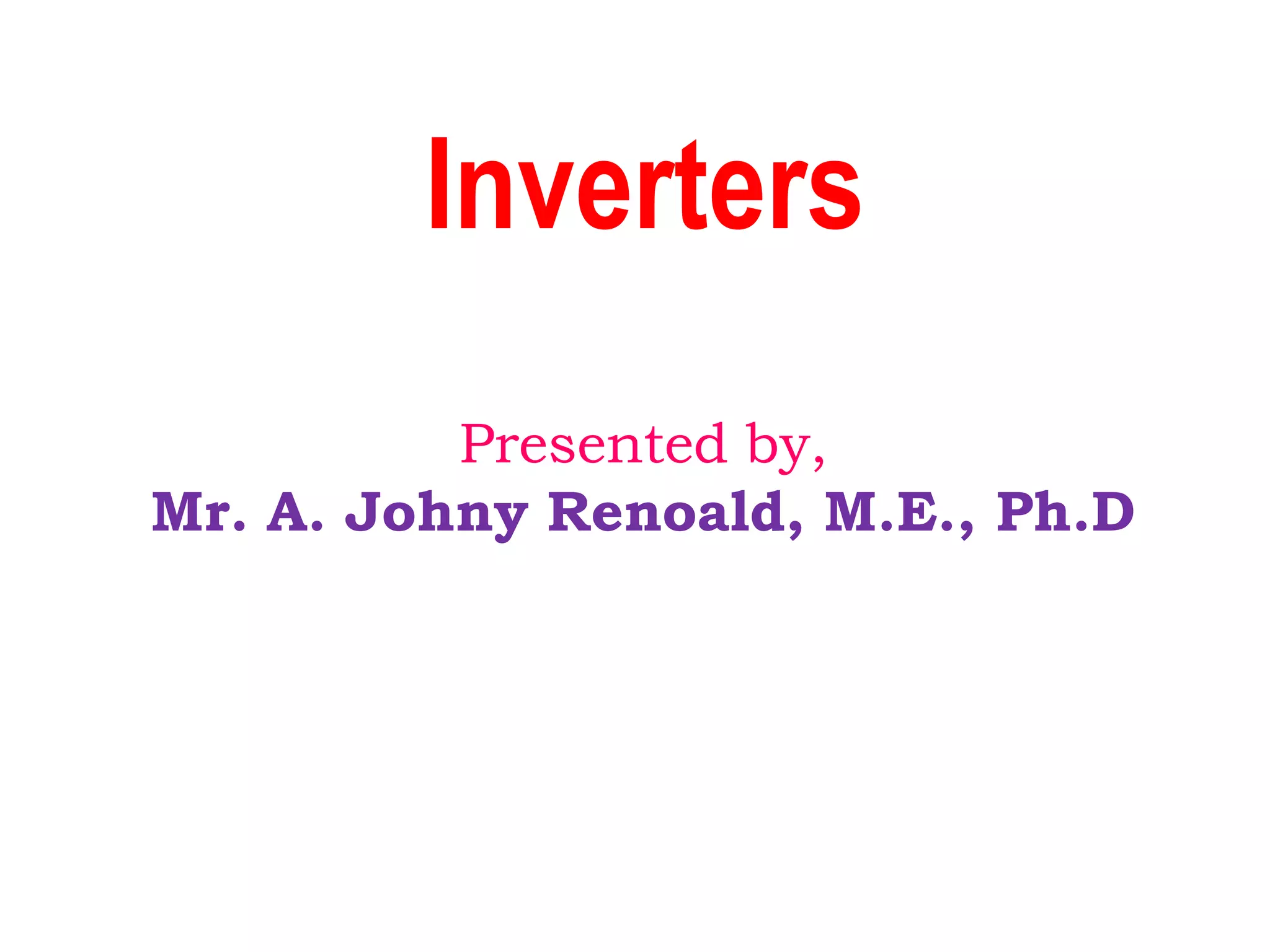 Inverters
Presented by,
Mr. A. Johny Renoald, M.E., Ph.D