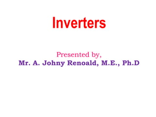 Inverters
Presented by,
Mr. A. Johny Renoald, M.E., Ph.D
 
