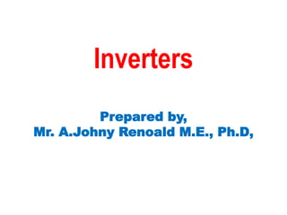 Inverters
Prepared by,
Mr. A.Johny Renoald M.E., Ph.D,
 