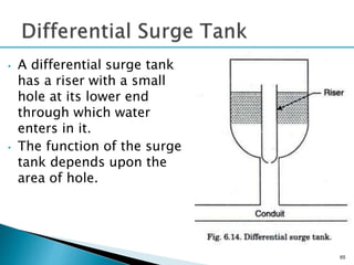 • A differential surge tank
has a riser with a small
hole at its lower end
through which water
enters in it.
• The function of the surge
tank depends upon the
area of hole.
65
 
