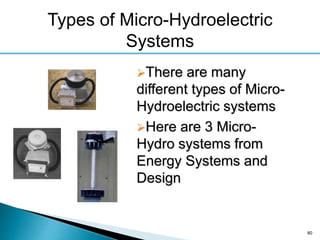 80
Types of Micro-Hydroelectric
Systems
There are many
different types of Micro-
Hydroelectric systems
Here are 3 Micro-
Hydro systems from
Energy Systems and
Design
 