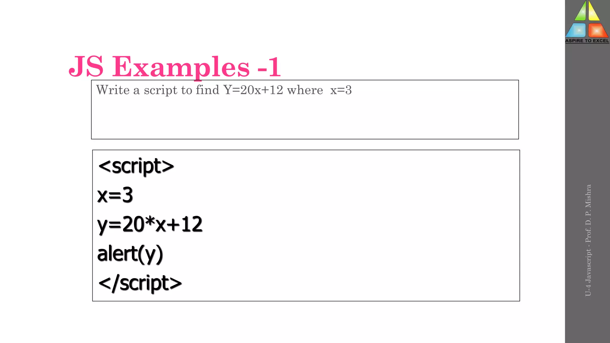 JS Examples -1
Write a script to find Y=20x+12 where x=3
<script>
x=3
y=20*x+12
alert(y)
</script>
U-4
Javascript
-
Prof.
D.
P.
Mishra
 
