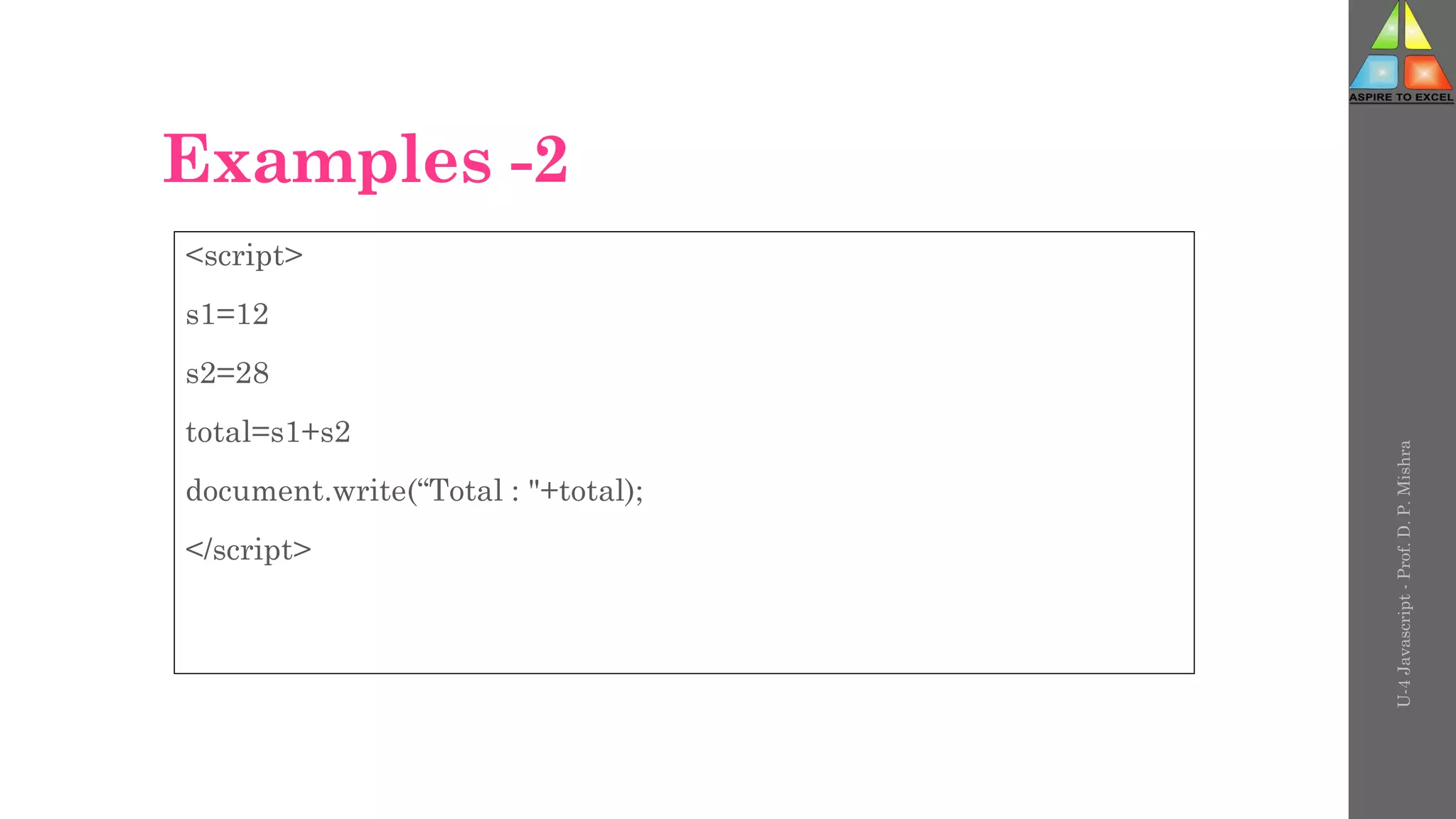 Examples -2
<script>
s1=12
s2=28
total=s1+s2
document.write(“Total : "+total);
</script>
U-4
Javascript
-
Prof.
D.
P.
Mishra
 
