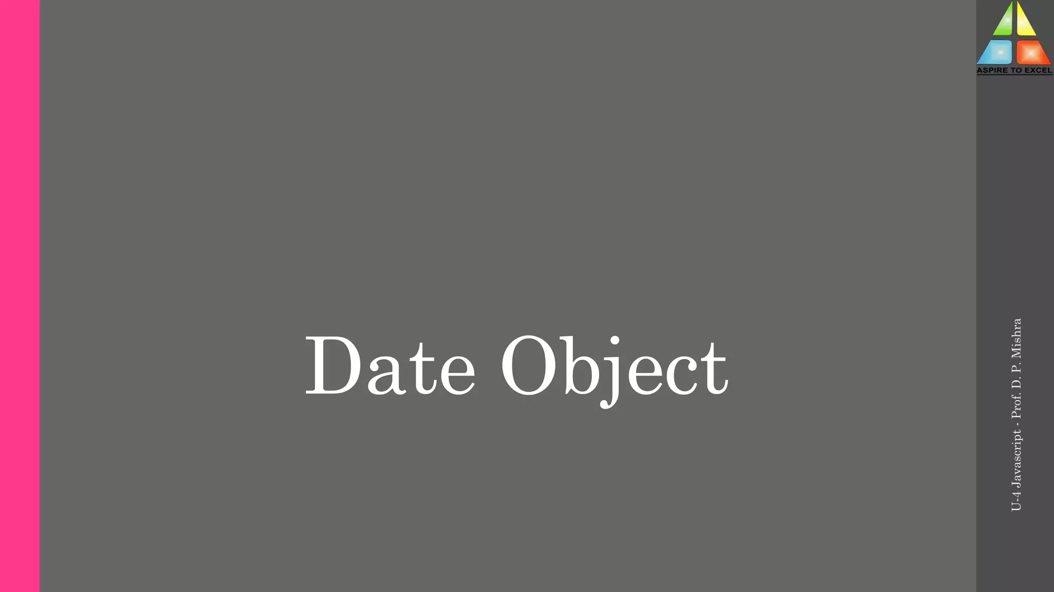 Date Object
U-4
Javascript
-
Prof.
D.
P.
Mishra
 