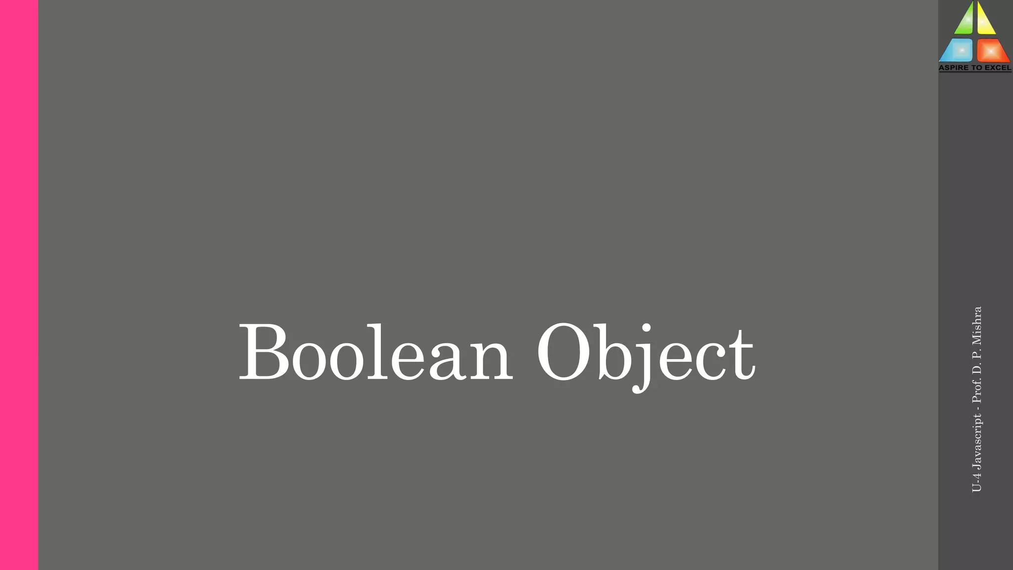 Boolean Object
U-4
Javascript
-
Prof.
D.
P.
Mishra
 