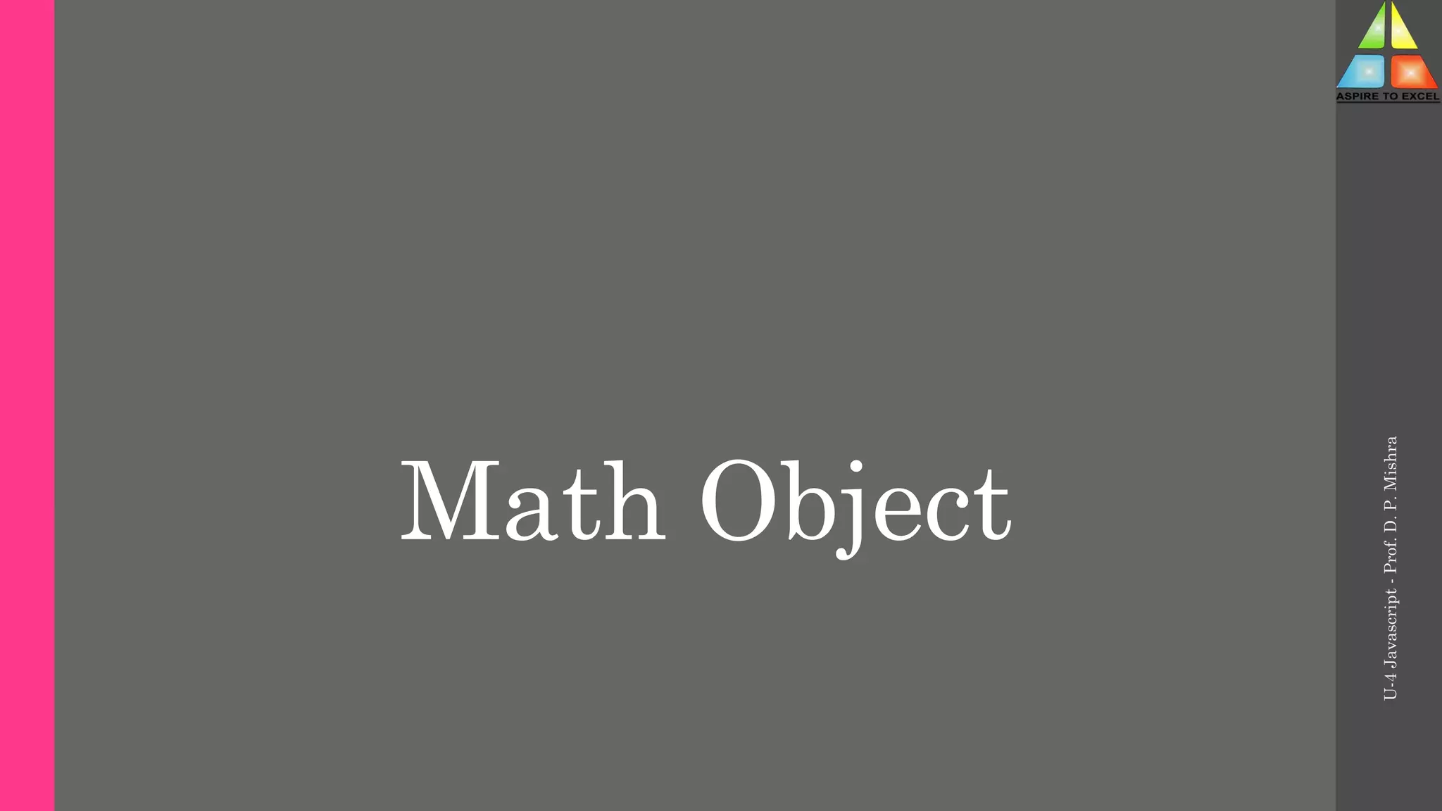 Math Object
U-4
Javascript
-
Prof.
D.
P.
Mishra
 