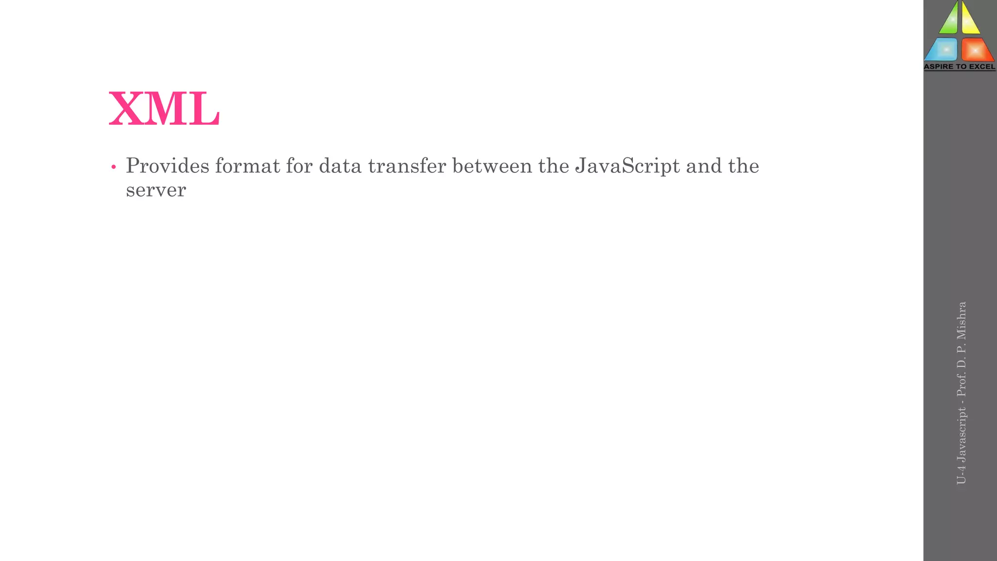XML
• Provides format for data transfer between the JavaScript and the
server
U-4
Javascript
-
Prof.
D.
P.
Mishra
 