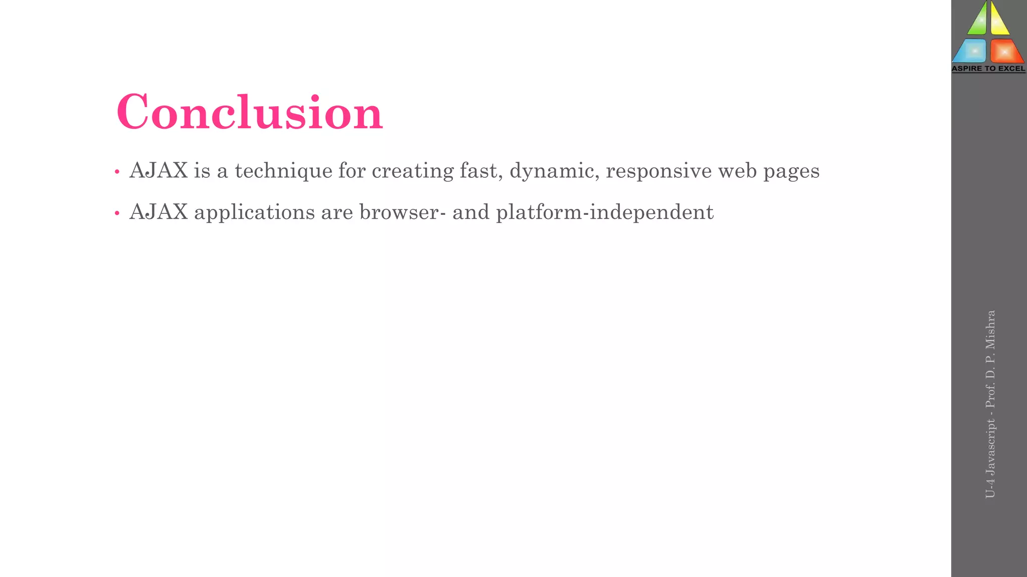 Conclusion
• AJAX is a technique for creating fast, dynamic, responsive web pages
• AJAX applications are browser- and platform-independent
U-4
Javascript
-
Prof.
D.
P.
Mishra
 