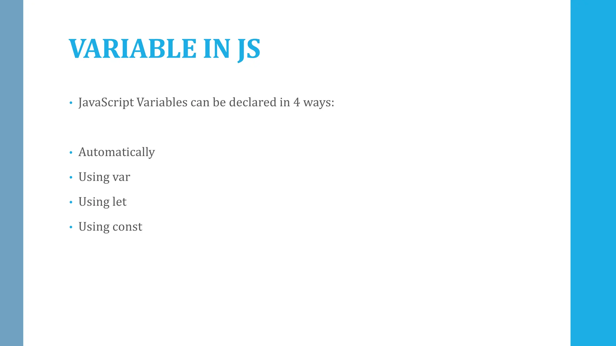VARIABLE IN JS
• JavaScript Variables can be declared in 4 ways:
• Automatically
• Using var
• Using let
• Using const
 
