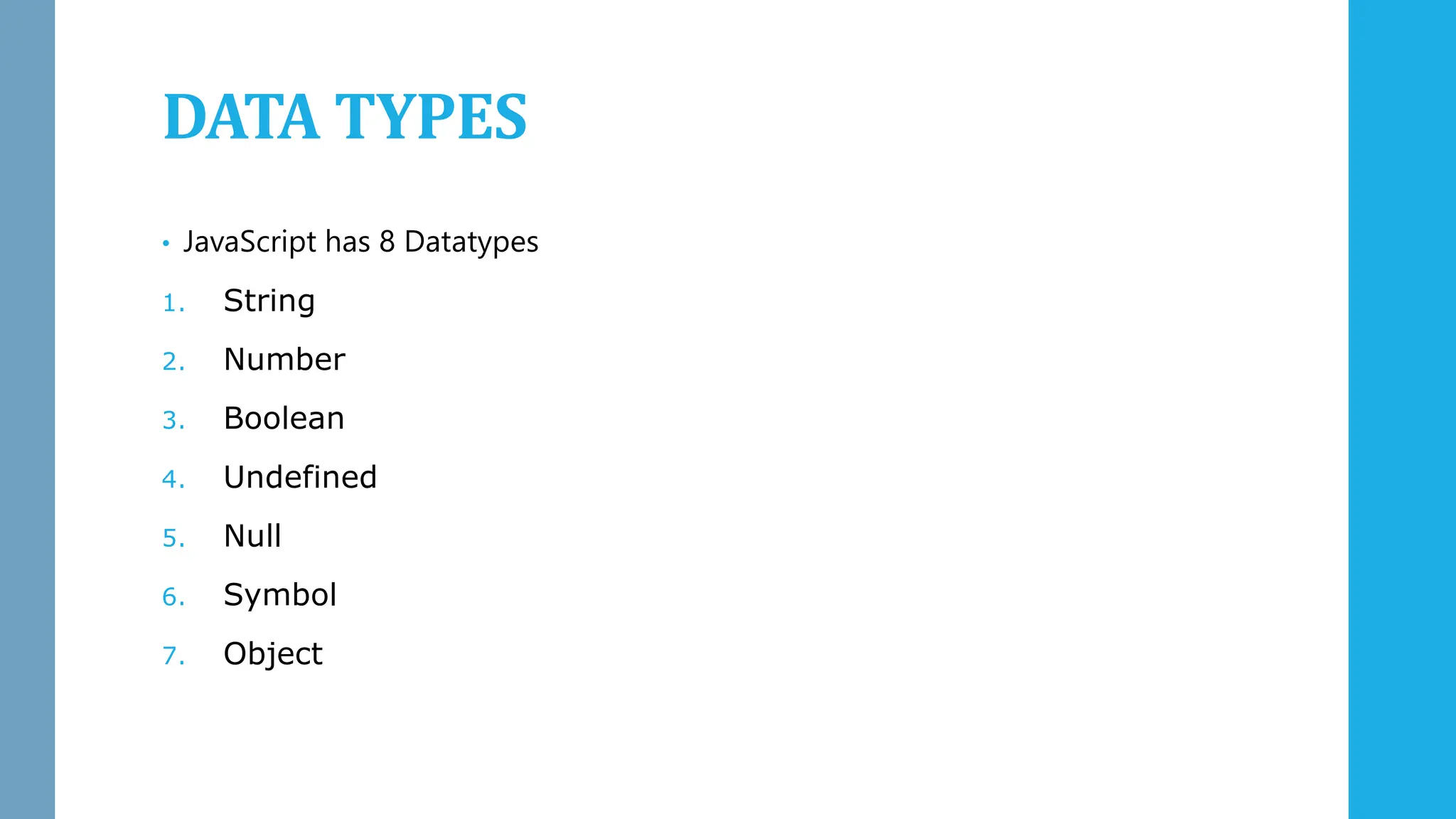 DATA TYPES
• JavaScript has 8 Datatypes
1. String
2. Number
3. Boolean
4. Undefined
5. Null
6. Symbol
7. Object
 