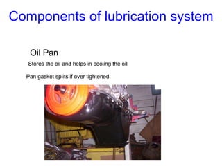Oil Pan
Stores the oil and helps in cooling the oil
Pan gasket splits if over tightened.
Components of lubrication system
 