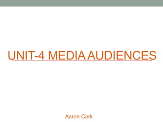 UNIT-4 MEDIAAUDIENCES
Aaron Cork
 