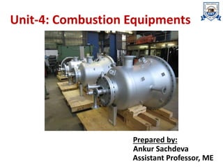 Unit-4: Combustion Equipments
Prepared by:
Ankur Sachdeva
Assistant Professor, ME
 