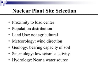 Nuclear Plant Site Selection
• Proximity to load center
• Population distribution
• Land Use: not agricultural
• Meteorology: wind direction
• Geology: bearing capacity of soil
• Seismology: low seismic activity
• Hydrology: Near a water source
 