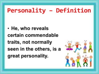 Personality – Definition
• He, who reveals
certain commendable
traits, not normally
seen in the others, is a
great personality.
 