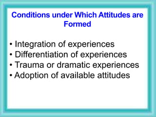 • Integration of experiences
• Differentiation of experiences
• Trauma or dramatic experiences
• Adoption of available attitudes
Conditions under Which Attitudes are
Formed
 