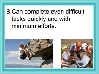 3.Can complete even difficult
tasks quickly and with
minimum efforts.
 