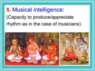 5. Musical intelligence:
(Capacity to produce/appreciate
rhythm as in the case of musicians)
 
