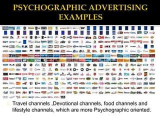 Travel channels ,Devotional channels, food channels and
lifestyle channels, which are more Psychographic oriented.
 