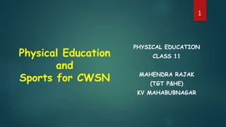Physical Education
and
Sports for CWSN
PHYSICAL EDUCATION
CLASS 11
MAHENDRA RAJAK
(TGT P&HE)
KV MAHABUBNAGAR
1
 