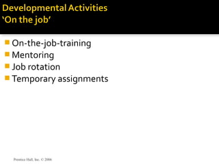  On-the-job-training
 Mentoring
 Job rotation
 Temporary assignments
Prentice Hall, Inc. © 2006
 