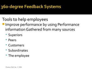 Tools to help employees
 Improve performance by using Performance
information Gathered from many sources
 Superiors
 Peers
 Customers
 Subordinates
 The employee
Prentice Hall, Inc. © 2006
 