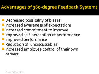  Decreased possibility of biases
 Increased awareness of expectations
 Increased commitment to improve
 Improved self-perception of performance
 Improved performance
 Reduction of ‘undiscussables’
 Increased employee control of their own
careers
Prentice Hall, Inc. © 2006
 