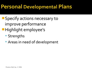 Specify actions necessary to
improve performance
Highlight employee’s
 Strengths
 Areas in need of development
Prentice Hall, Inc. © 2006
 