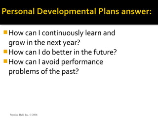 How can I continuously learn and
grow in the next year?
How can I do better in the future?
How can I avoid performance
problems of the past?
Prentice Hall, Inc. © 2006
 
