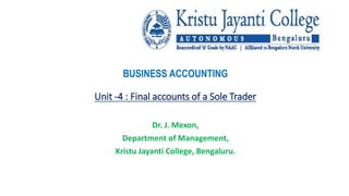 BUSINESS ACCOUNTING
Unit -4 : Final accounts of a Sole Trader
Dr. J. Mexon,
Department of Management,
Kristu Jayanti College, Bengaluru.
 