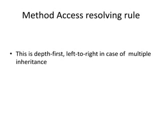 Method Access resolving rule
• This is depth-first, left-to-right in case of multiple
inheritance
 