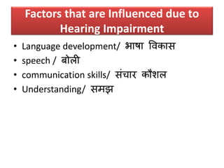 Factors that are Influenced due to
Hearing Impairment
• Language development/ भाषा ववकाि
• speech / र्ोली
• communication skills/ िंचार कौिल
• Understanding/ िमझ
 