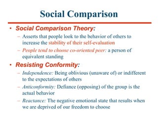 Social Comparison
• Social Comparison Theory:
– Asserts that people look to the behavior of others to
increase the stabili...