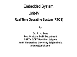 Unit-IV
by
Dr. P. H. Zope
Post Graduate E&TC Department
SSBT’s COET Bambhori Jalgaon
North Maharashtra University Jalgaon India
phzope@gmail.com
Real Time Operating System (RTOS)
Embedded System
 