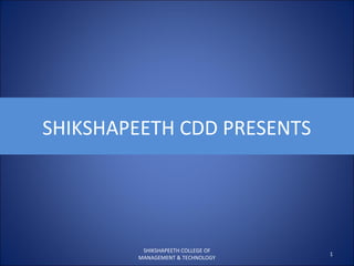 SHIKSHAPEETH CDD PRESENTS
1
SHIKSHAPEETH COLLEGE OF
MANAGEMENT & TECHNOLOGY
 